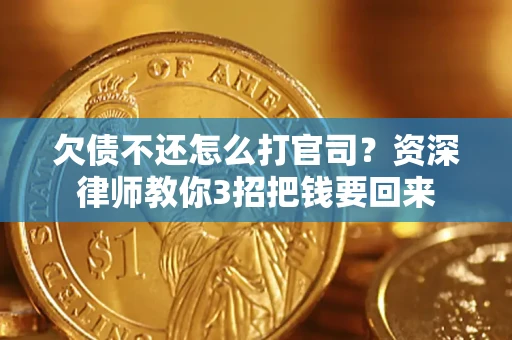 武汉欠债不还怎么打官司？资深律师教你3招把钱要回来