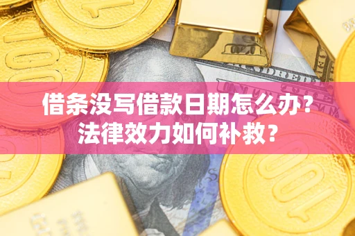 武汉借条没写借款日期怎么办？法律效力如何补救？