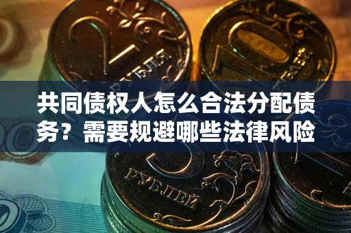 武汉共同债权人怎么合法分配债务？需要规避哪些法律风险？