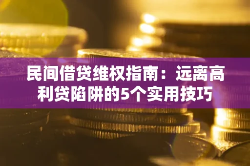 武汉民间借贷维权指南：远离高利贷陷阱的5个实用技巧