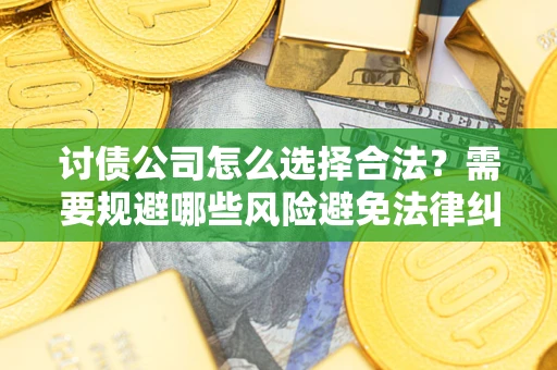 武汉讨债公司怎么选择合法?需要规避哪些风险避免法律纠纷? 武汉讨债公司怎么选择合法?需要规避哪些风险避免法律纠纷?
