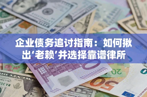 武汉企业债务追讨指南：如何揪出‘老赖’并选择靠谱律所