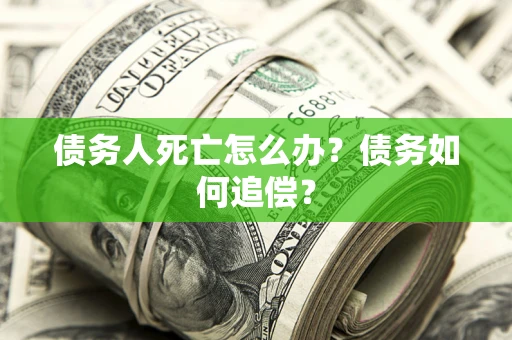武汉债务人死亡怎么办？债务如何追偿？