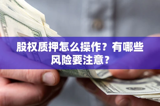 武汉股权质押怎么操作？有哪些风险要注意？