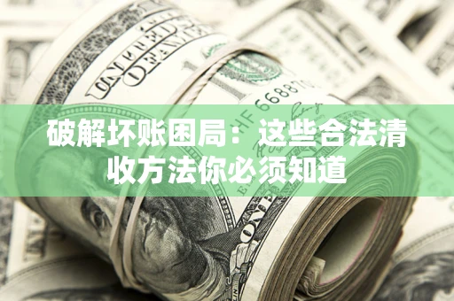 武汉破解坏账困局：这些合法清收方法你必须知道