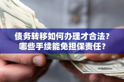 武汉债务转移如何办理才合法？哪些手续能免担保责任？