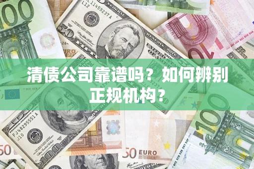 武汉清债公司靠谱吗？如何辨别正规机构？