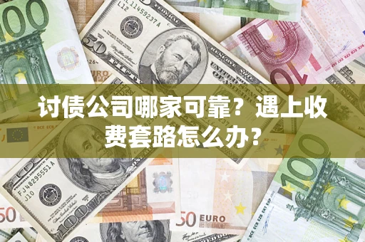 武汉讨债公司哪家可靠？遇上收费套路怎么办？