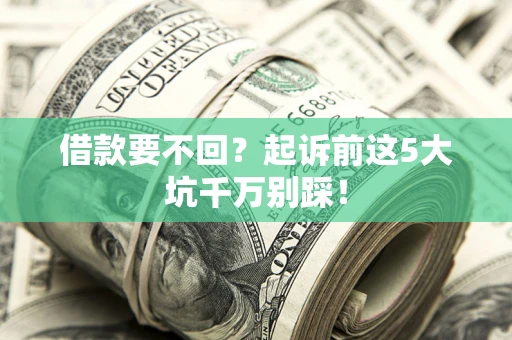 武汉借款要不回？起诉前这5大坑千万别踩！
