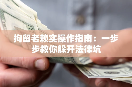 武汉拘留老赖实操作指南：一步步教你躲开法律坑