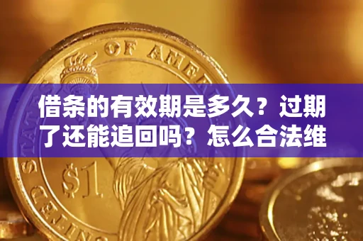 武汉借条的有效期是多久？过期了还能追回吗？怎么合法维权？