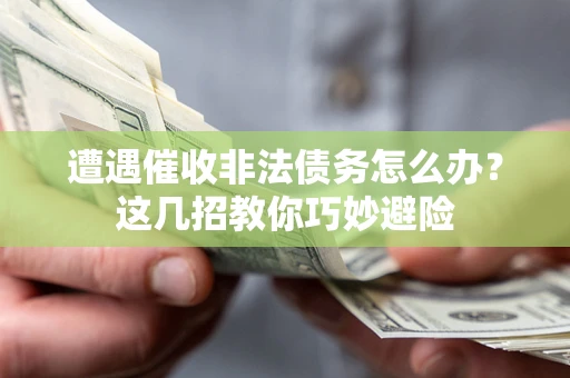 武汉遭遇催收非法债务怎么办？这几招教你巧妙避险