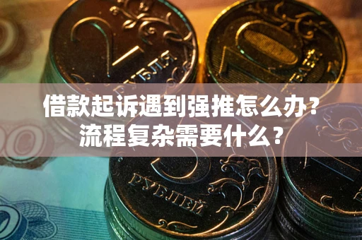武汉借款起诉遇到强推怎么办？流程复杂需要什么？