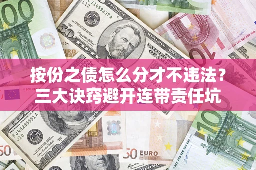 武汉按份之债怎么分才不违法？三大诀窍避开连带责任坑