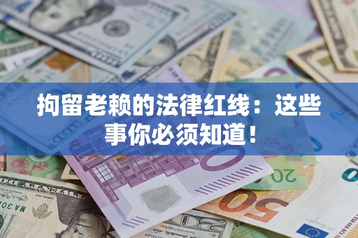 武汉拘留老赖的法律红线：这些事你必须知道！