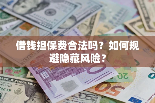 武汉借钱担保费合法吗？如何规避隐藏风险？