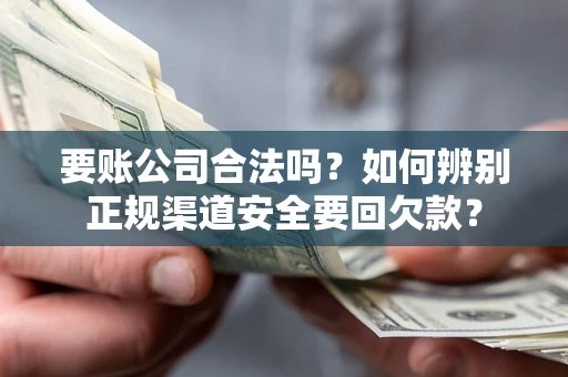 武汉要账公司合法吗？如何辨别正规渠道安全要回欠款？