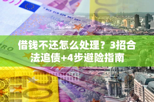 武汉借钱不还怎么处理？3招合法追债+4步避险指南