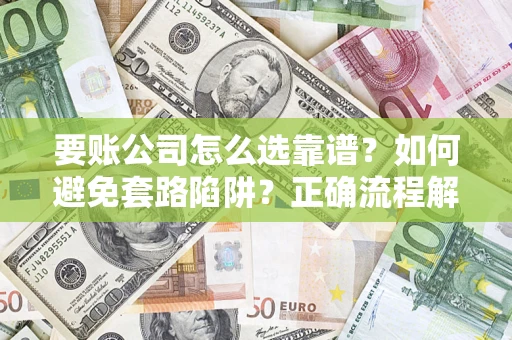 武汉要账公司怎么选靠谱？如何避免套路陷阱？正确流程解析
