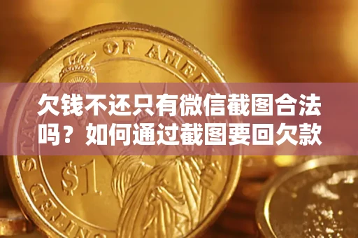 武汉欠钱不还只有微信截图合法吗？如何通过截图要回欠款？