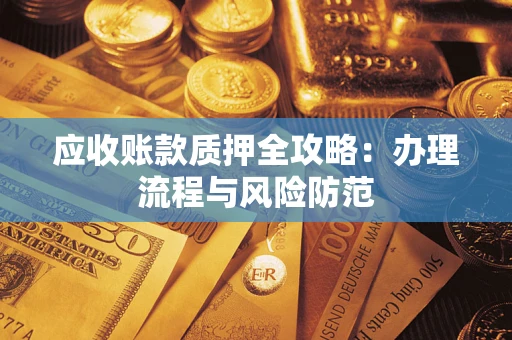 武汉应收账款质押全攻略：办理流程与风险防范