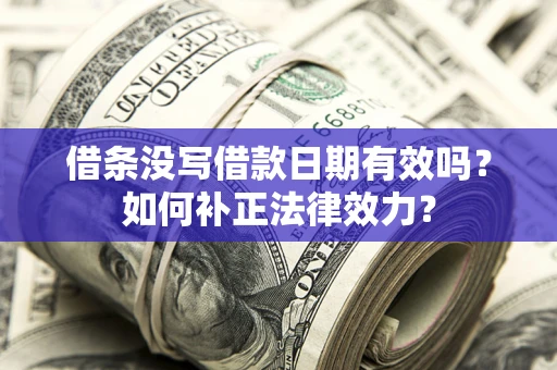 武汉借条没写借款日期有效吗？如何补正法律效力？