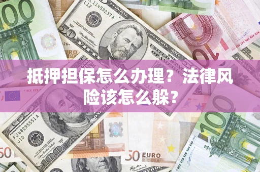 武汉抵押担保怎么办理？法律风险该怎么躲？