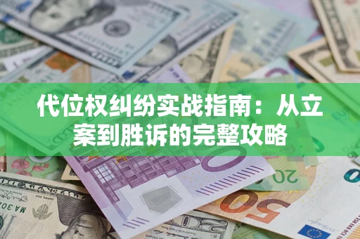 武汉代位权纠纷实战指南：从立案到胜诉的完整攻略