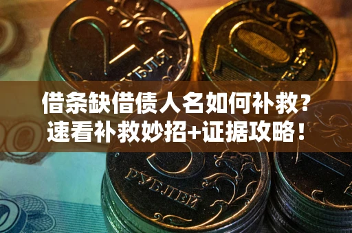 武汉借条缺借债人名如何补救？速看补救妙招+证据攻略！