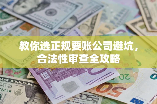 武汉教你选正规要账公司避坑，合法性审查全攻略
