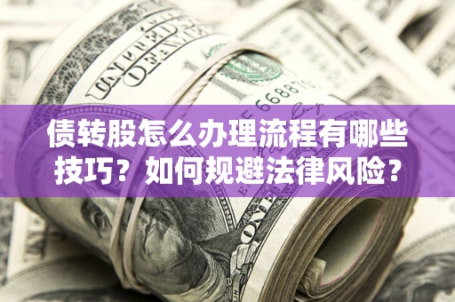 武汉债转股怎么办理流程有哪些技巧？如何规避法律风险？