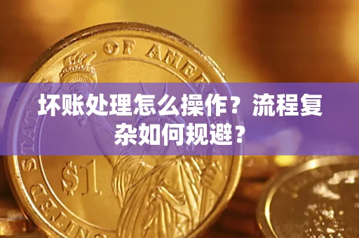 武汉坏账处理怎么操作？流程复杂如何规避？
