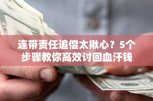 武汉连带责任追偿太揪心？5个步骤教你高效讨回血汗钱