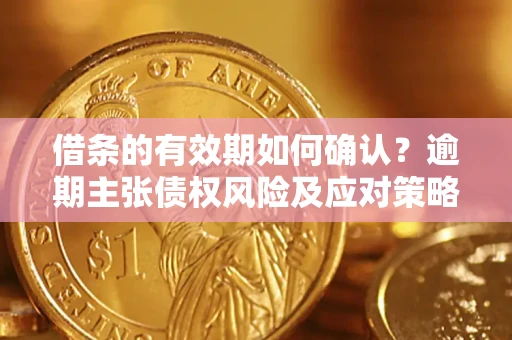 武汉借条的有效期如何确认？逾期主张债权风险及应对策略？
