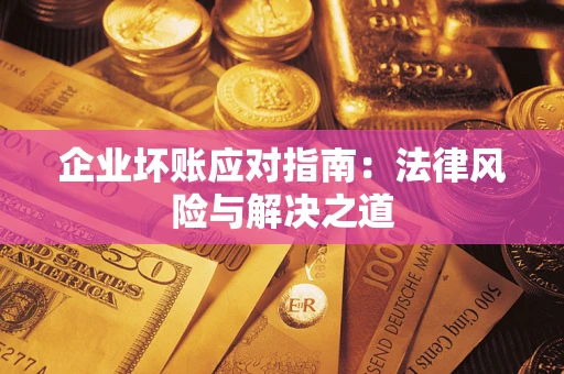 武汉企业坏账应对指南：法律风险与解决之道