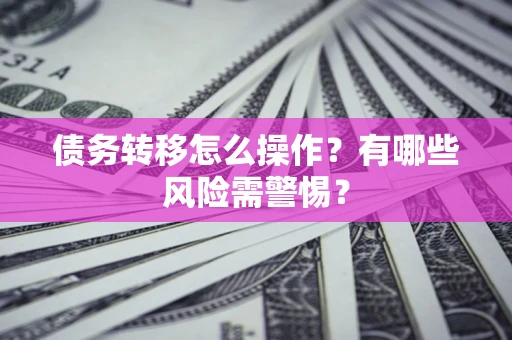 武汉债务转移怎么操作？有哪些风险需警惕？