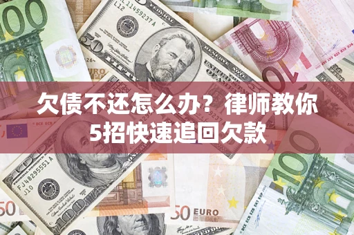 武汉欠债不还怎么办？律师教你5招快速追回欠款