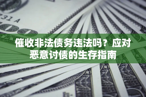 武汉催收非法债务违法吗？应对恶意讨债的生存指南