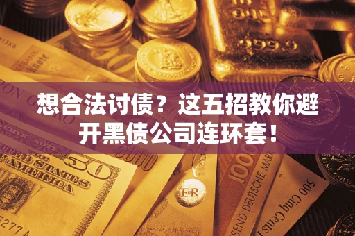 武汉想合法讨债？这五招教你避开黑债公司连环套！