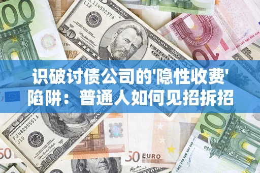 武汉识破讨债公司的'隐性收费'陷阱：普通人如何见招拆招？