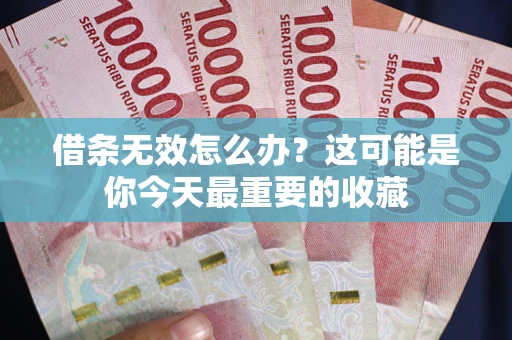 武汉借条无效怎么办？这可能是你今天最重要的收藏