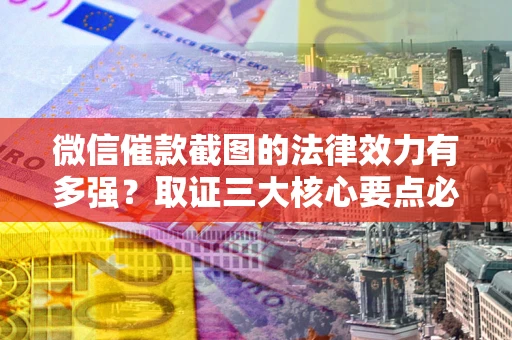 武汉微信催款截图的法律效力有多强？取证三大核心要点必须知道！