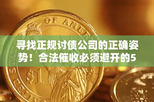 武汉寻找正规讨债公司的正确姿势！合法催收必须避开的5大雷区