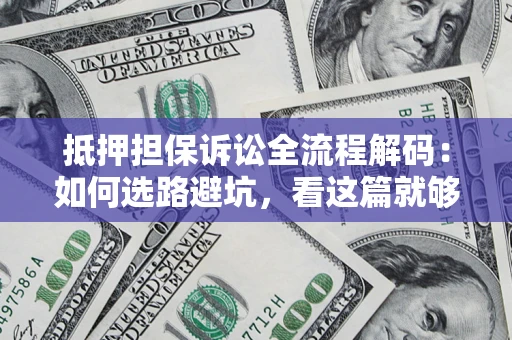 武汉抵押担保诉讼全流程解码：如何选路避坑，看这篇就够了