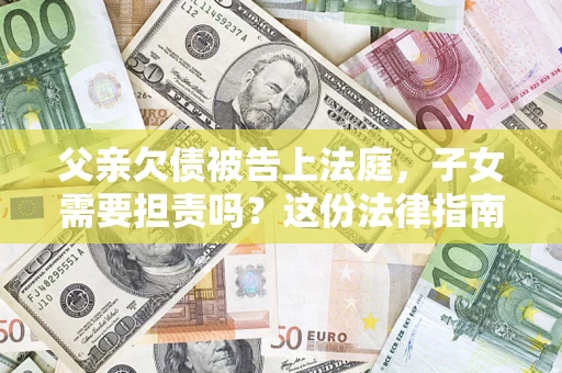 武汉父亲欠债被告上法庭，子女需要担责吗？这份法律指南必须看完