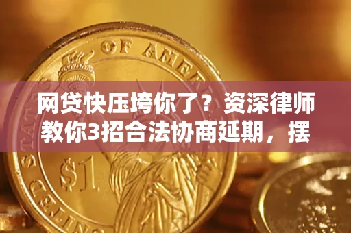 武汉网贷快压垮你了？资深律师教你3招合法协商延期，摆脱暴力催收！