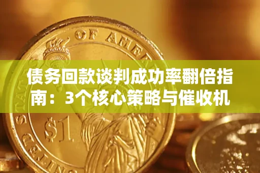 武汉债务回款谈判成功率翻倍指南：3个核心策略与催收机构避坑法则