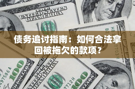 武汉债务追讨指南：如何合法拿回被拖欠的款项？