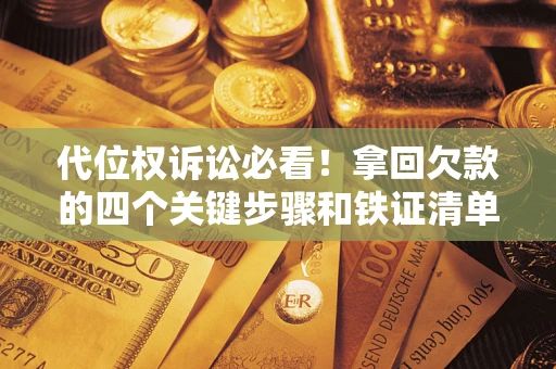武汉代位权诉讼必看！拿回欠款的四个关键步骤和铁证清单