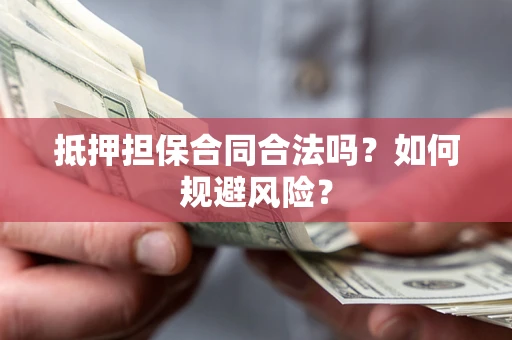 武汉抵押担保合同合法吗？如何规避风险？
